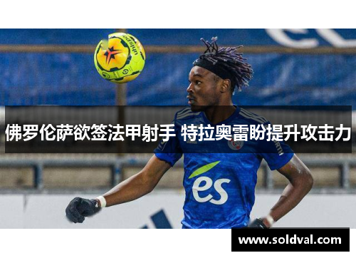 佛罗伦萨欲签法甲射手 特拉奥雷盼提升攻击力