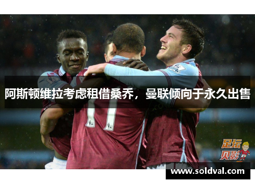 阿斯顿维拉考虑租借桑乔，曼联倾向于永久出售