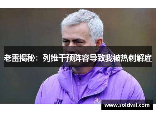 老雷揭秘：列维干预阵容导致我被热刺解雇